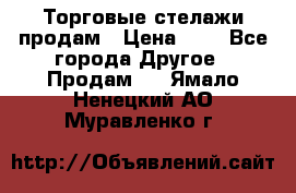 Торговые стелажи продам › Цена ­ 1 - Все города Другое » Продам   . Ямало-Ненецкий АО,Муравленко г.